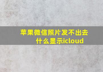 苹果微信照片发不出去 什么显示icloud